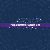 79年属羊女微信名字带财运的，1979年羊人43岁后命运财运