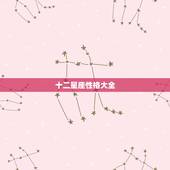 十二星座性格大全，十二星座月份及性格特点等信息.全面一点