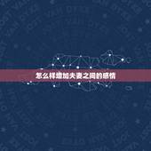 怎么样增加夫妻之间的感情，怎样增加夫妻感情