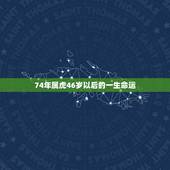 74年属虎46岁以后的一生命运，74年属虎人2022 年运程
