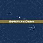 属马婚配什么属相的女生最好，女，属马和什么属相最配？