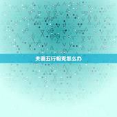 夫妻五行相克怎么办，金火夫妻如何化解相克
