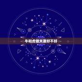 牛和虎做夫妻好不好，牛和虎相配婚姻如何