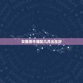 女猴男牛婚配几月出生好，男属牛和女属猴几月份最配
