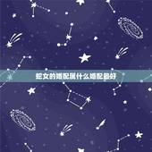 蛇女的婚配属什么婚配最好，属蛇婚配哪个属相最好