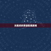 女属虎的更佳配偶属相，属虎2022 年运势及运程