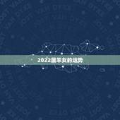 2022属羊女的运势，属羊女2021年全年运势