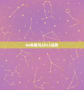 66年属马2022运势，2022年属马人的全年运势