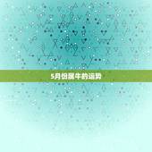 5月份属牛的运势，属牛农历5月21日5点出生今年运气如何
