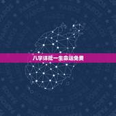 八字详批一生命运免费，请大师详批生辰八字，命格，运程和事业