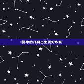 属牛的几月出生更好农历，2022 年属牛的什么时辰出生更好