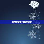 属兔的和什么相配更好，属兔的跟属什么最般配