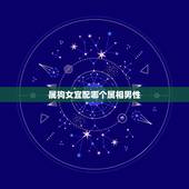 属狗女宜配哪个属相男性，属狗的女生应该配什么属相的男生