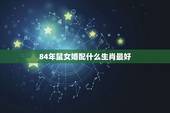 84年鼠女婚配什么生肖最好，1984年属鼠女和什么属相相配