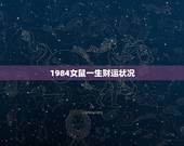 1984女鼠一生财运状况，我是1984年生人属鼠的，我想算算我来年的财