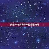 我是75年的兔今年的命运如何，七五年属兔人2022 年运势