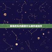 属相虎车内摆放什么摆件或挂件，汽车内放什么摆件比较吉利？