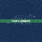 几月的十二属相最不好，十二生肖都是几月不好