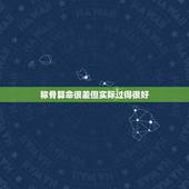 称骨算命很差但实际过得很好，被算命的说命很差