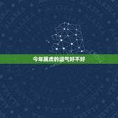 今年属虎的运气好不好，属虎的2022 年运势如何