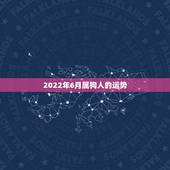 2022年6月属狗人的运势，属狗的人2018年的运势