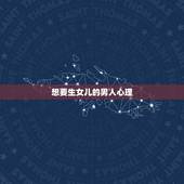 想要生女儿的男人心理，想生女儿的男人什么心态