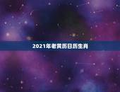 2021年老黄历日历生肖，老黄历十二生肖时辰