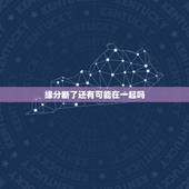 缘分断了还有可能在一起吗，情人之间是缘分吗？分开了还有可能在一起吗？