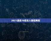 2021适合70后女人微信网名，已婚女人取什么微信网名好