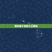 属蛇最不宜配什么属相，属蛇和什么属相不合