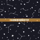 女虎配男羊婚配好不好，属羊男生和属虎女生配吗