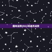 流年运势2022年逐月运势，2022年属虎人的全年运势