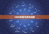 1990年属马虎年运势，1990年属马的人2022年运势