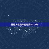 属蛇人在虎年的运势2022年，虎年蛇的运势及运程
