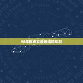 98年属虎女最佳结婚年龄，1998属虎最佳结婚年龄