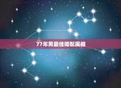 77年男最佳婚配属相，1977年男命的最佳配偶是哪个属相？
