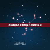 看运势是看上升星座还是太阳星座，看自己运势是看上升星座还是原本星座