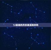 12星座的月份表是阳历吗，十二星座日期是公历