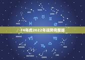 74年虎2022年运势完整版，属虎74年大溪水后半生