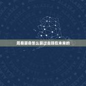 周易算命怎么算过去现在未来的，为什么算命的人能知道你的过去、现在和未来