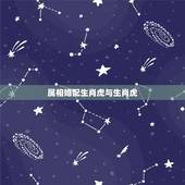 属相婚配生肖虎与生肖虎，生肖虎跟什么最配，属虎的属相婚配表