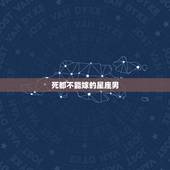 死都不能嫁的星座男 极度自私的星座男