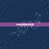 1986年属虎女改名，1986年属虎的财运微信名