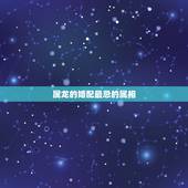 属龙的婚配最忌的属相，属龙的和什么生肖最配