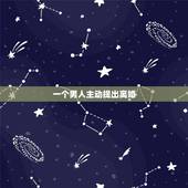 一个男人主动提出离婚，男人在什么情况下会主动提出离婚