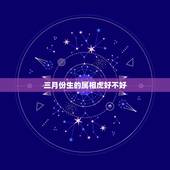 三月份生的属相虎好不好，1998年农历3月出生的虎五行属什么
