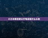 小三半夜给老公打电话是什么心态，三更半夜，你打电话给自己老公，是一女人