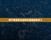 狮子男喜欢主动的还是被动的女人，对待狮子男要不要主动一些？