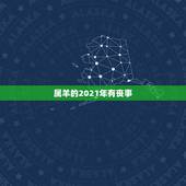 属羊的2021年有丧事，属羊的2021年犯太岁吗怎么化解