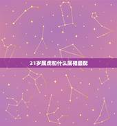 21岁属虎和什么属相最配，属虎的和什么属相最配